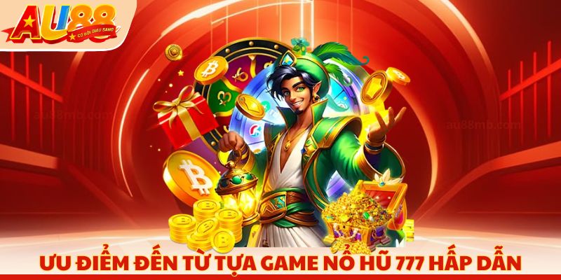 Ưu điểm đến từ tựa Game nổ hũ 777 hấp dẫn